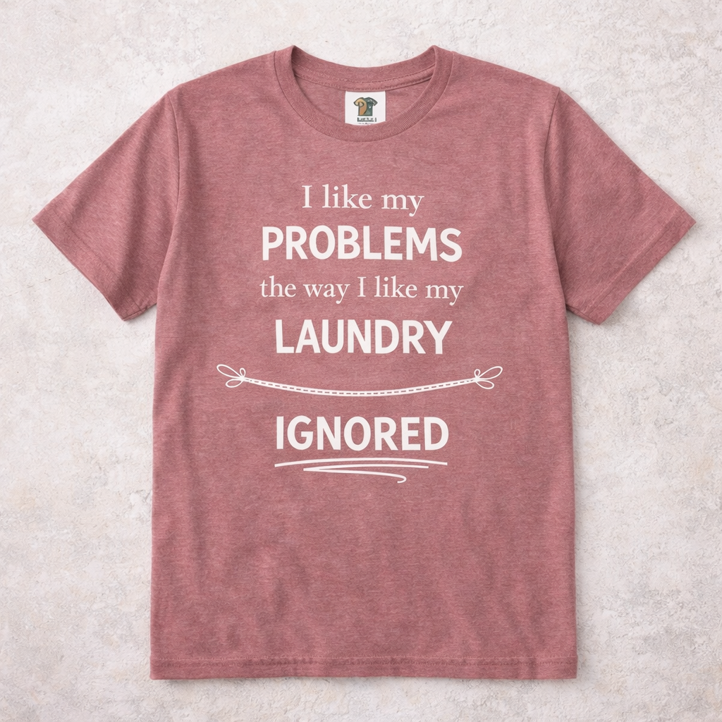 I Like My Problems the Way I Like My Laundry - Ignored T-Shirt | Funny Lifestyle Tee