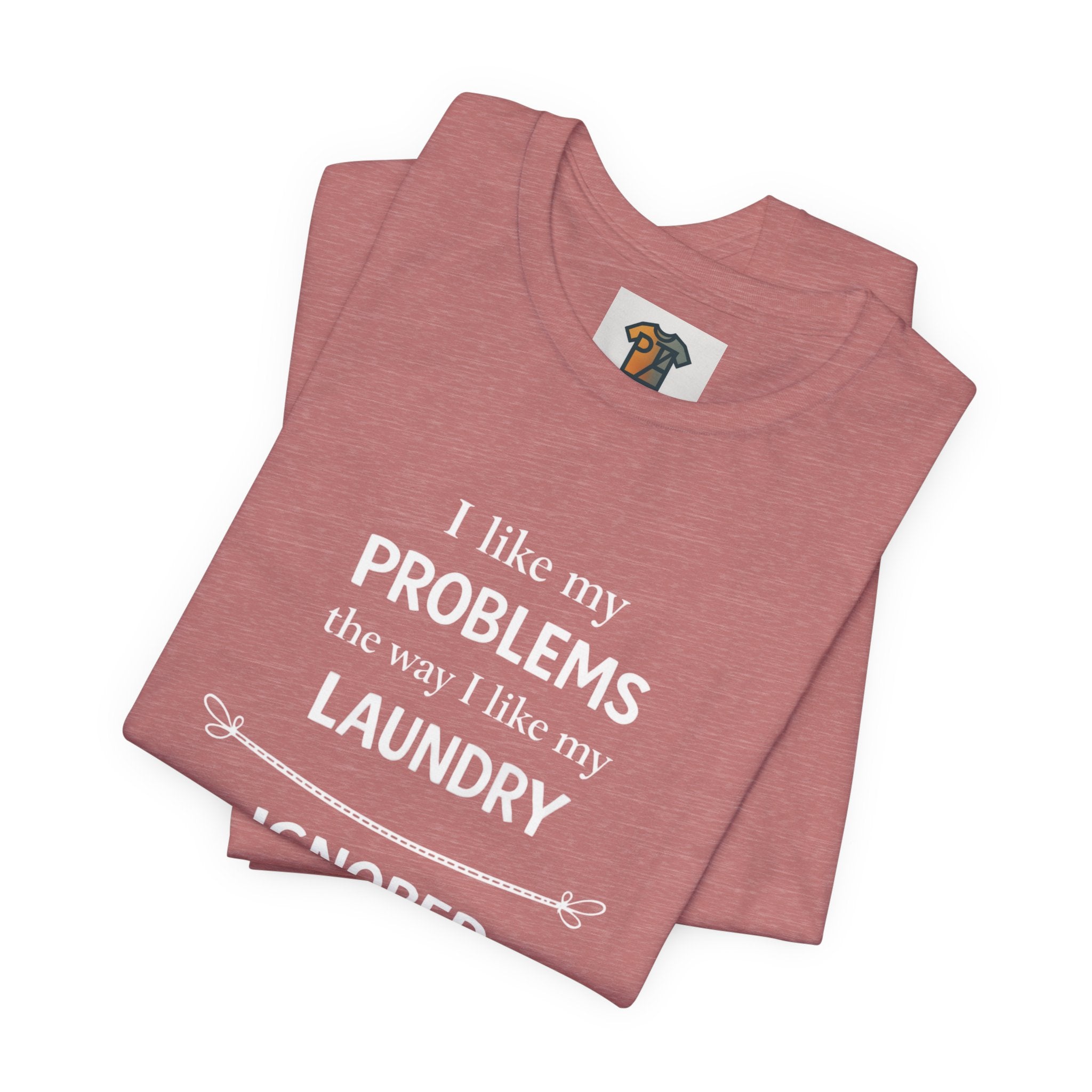 I Like My Problems the Way I Like My Laundry - Ignored T-Shirt | Funny Lifestyle Tee
