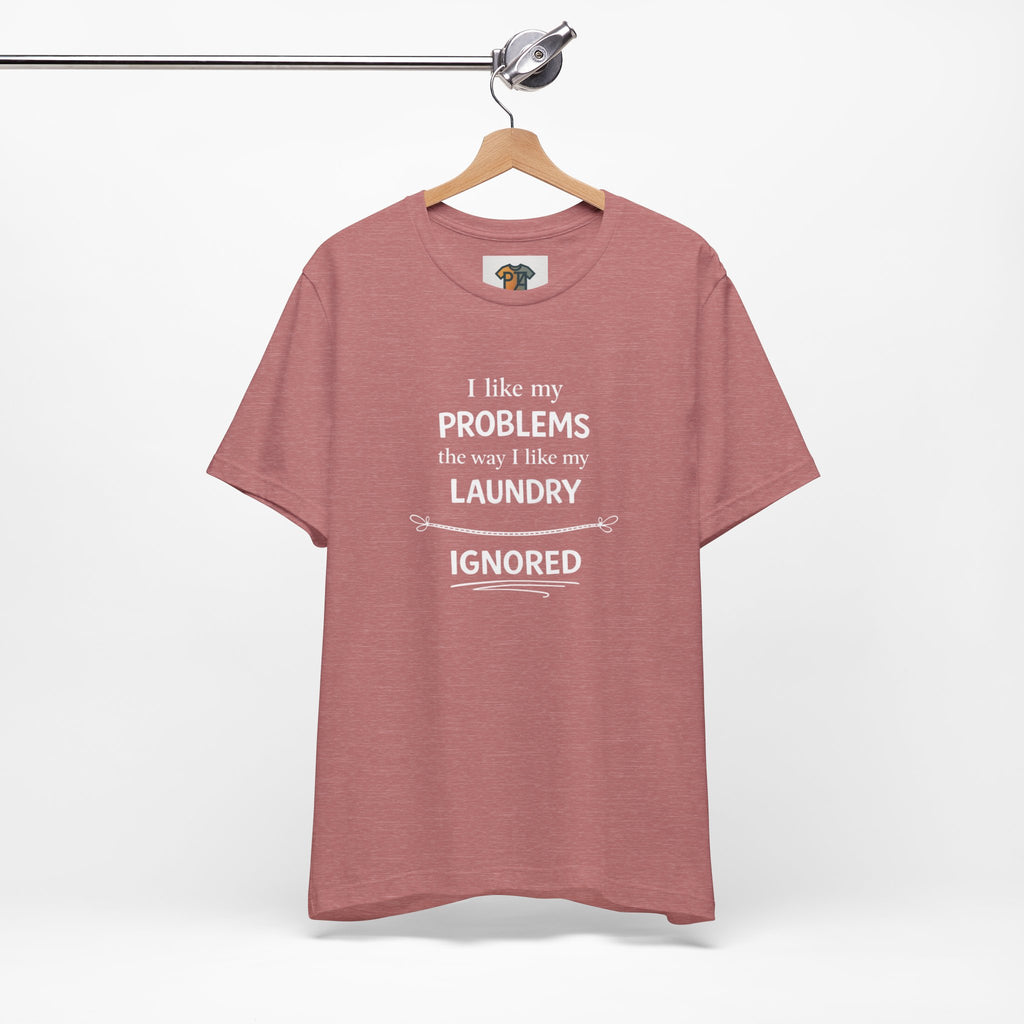 I Like My Problems the Way I Like My Laundry - Ignored T-Shirt | Funny Lifestyle Tee